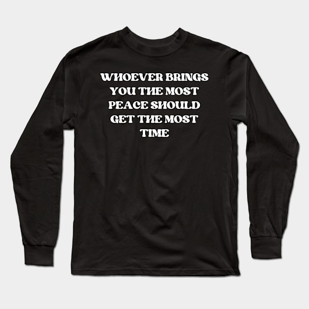 whoever brings you the most peace should get the most time Long Sleeve T-Shirt by mdr design